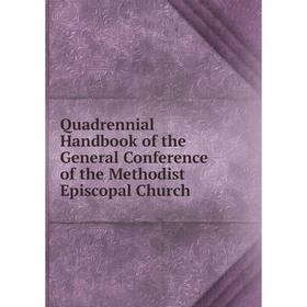 

Книга Quadrennial Handbook of the General Conference of the Methodist Episcopal Church