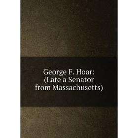 

Книга George F. Hoar: (Late a Senator from Massachusetts)
