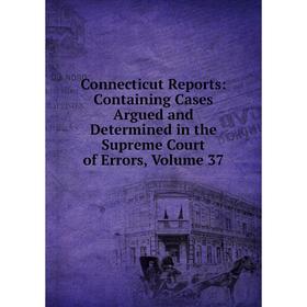 

Книга Connecticut Reports: Containing Cases Argued and Determined in the Supreme Court of Errors, Volume 37