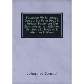 

Книга Festgabe Für Johannes Conrad: Zur Feier Des 25-Jährigen Bestehens Des Staatswissenschaftlichen Seminars Zu Halle A. S. (German Edition)