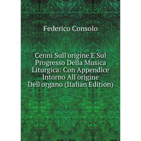 

Книга Cenni Sull'origine E Sul Progresso Della Musica Liturgica: Con Appendice Intorno All'origine Dell'organo (Italian Edition)