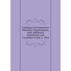 

Книга Catalogue of Connecticut Volunteer Organizations, with Additional Enlistments and Casualties to July 1, 1864