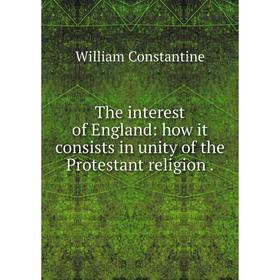 

Книга The interest of England: how it consists in unity of the Protestant religion.