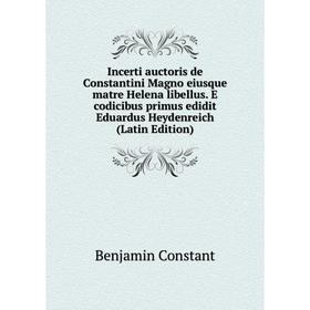 

Книга Incerti auctoris de Constantini Magno eiusque matre Helena libellus. E codicibus primus edidit Eduardus Heydenreich (Latin Edition)