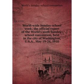 

Книга World-wide Sunday-school work; the official report of the World's sixth Sunday-school convention, held in the city of Washington, U.S.A