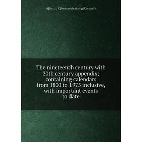 

Книга The nineteenth century with 20th century appendix; containing calendars from 1800 to 1975 inclusive, with important events to date