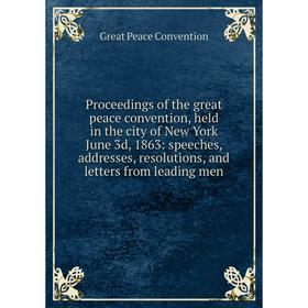 

Книга Proceedings of the great peace convention, held in the city of New York June 3d, 1863: speeches, addresses, resolutions, and letters from leadin