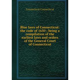 

Книга Blue laws of Connecticut: the code of 1650; being a compilation of the earliest laws and orders of the General Court of Connecticut