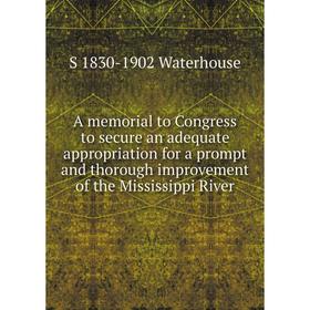 

Книга A memorial to Congress to secure an adequate appropriation for a prompt and thorough improvement of the Mississippi River