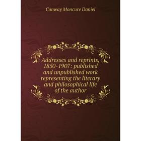 

Книга Addresses and reprints, 1850-1907: published and unpublished work representing the literary and philosophical life of the author