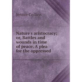 

Книга Nature 's aristocracy or Battles and wounds in time of peace A plea for the oppressed