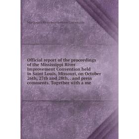 

Книга Official report of the proceedings of the Mississippi River Improvement Convention held in Saint Louis, Missouri, on October 26th, 27th and 28th