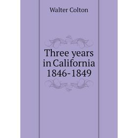 

Книга Three years in California 1846-1849