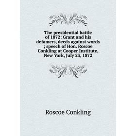 

Книга The presidential battle of 1872: Grant and his defamers, deeds against words; speech of Hon