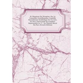

Книга M Monsieur De Véragène; Ou, Le Conseiller Gentilhomme; Comédie Bosochienne Symbolique En Un Acte, En Vers, Entrecoupé De Couplets Représentée Le