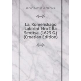 

Книга I.a. Komenskago Labirint Mra I Ra Serdtsa. (1623 G.) (Croatian Edition)