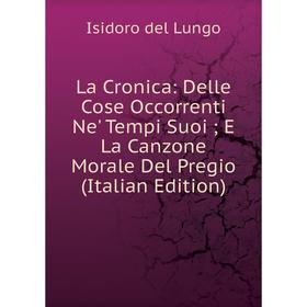

Книга La Cronica: Delle Cose Occorrenti Ne' Tempi Suoi; E La Canzone Morale Del Pregio