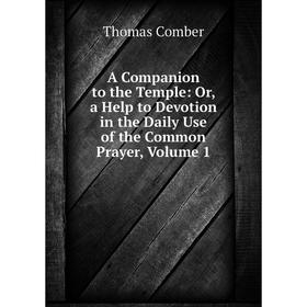 

Книга A Companion to the Temple: Or, a Help to Devotion in the Daily Use of the Common Prayer, Volume 1