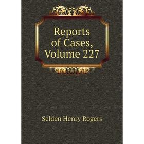 

Книга Reports of Cases, Volume 227