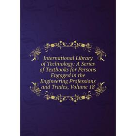 

Книга International Library of Technology: A Series of Textbooks for Persons Engaged in the Engineering Professions and Trades, Volume 18