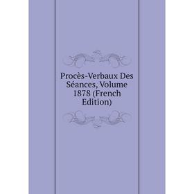 

Книга Procès-Verbaux Des Séances, Volume 1878 (French Edition)