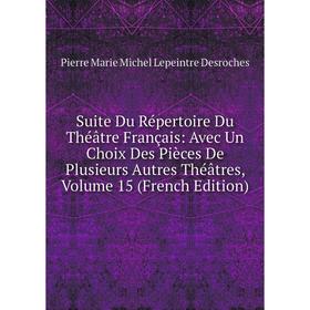 

Книга Suite Du Répertoire Du Théâtre Français: Avec Un Choix Des Pièces De Plusieurs Autres Théâtres, Volume 15 (French Edition)