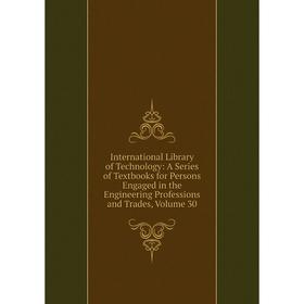

Книга International Library of Technology: A Series of Textbooks for Persons Engaged in the Engineering Professions and Trades, Volume 30