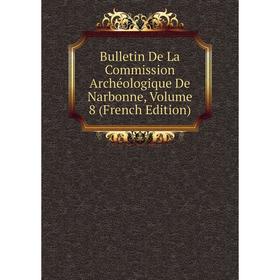 

Книга Bulletin De La Commission Archéologique De Narbonne, Volume 8 (French Edition)