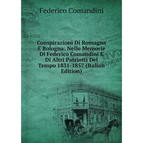 

Книга Conspirazioni Di Romagna E Bologna: Nelle Memorie Di Federico Comandini E Di Altri Patriotti Del Tempo 1831-1857 (Italian Edition)