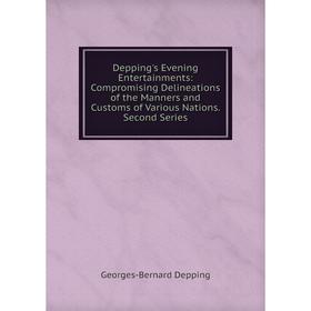 

Книга Depping's Evening Entertainments: Compromising Delineations of the Manners and Customs of Various Nations. Second Series