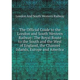 

Книга The Official Guide to the London and South Western Railway: The Royal Route to the South and the West of England, the Channel Islands, Europe, A