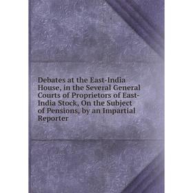 

Книга Debates at the East-India House, in Several General Courts of Proprietors of East-India Stock, On the Subject of Pensions, by an Impartial Repor