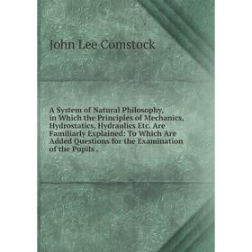 

Книга A System of Natural Philosophy, in Which the Principles of Mechanics, Hydrostatics, Hydraulics Etc. Are Familiarly Explained