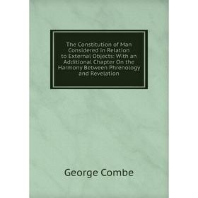 

Книга The Constitution of Man Considered in Relation to External Objects: With an Additional Chapter On the Harmony Between Phrenology and Revelation