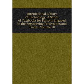 

Книга International Library of Technology: A Series of Textbooks for Persons Engaged in the Engineering Professions and Trades, Volume 70