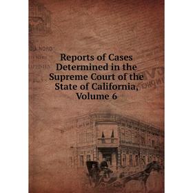 

Книга Reports of Cases Determined in the Supreme Court of the State of California, Volume 6
