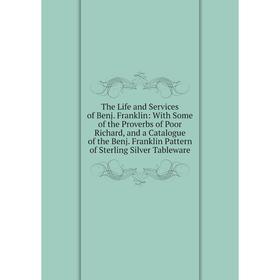 

Книга The Life and Services of Benj. Franklin: With Some of the Proverbs of Poor Richard, and a Catalogue of the Benj