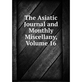 

Книга The Asiatic Journal and Monthly Miscellany, Volume 16