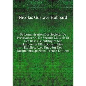 

Книга De L'organisation Des Sociétés De Prévoyance Ou De Secours Mutuels Et Des Bases Scientifiques Sur Lesquelles Elles Doivent Être Établies