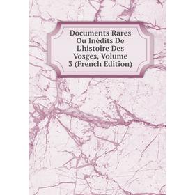 

Книга Documents Rares Ou Inédits De L'histoire Des Vosges, Volume 3 (French Edition)