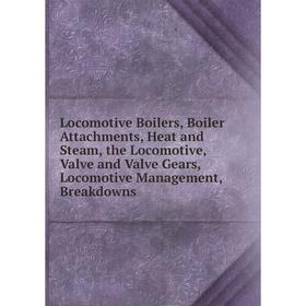 

Книга Locomotive Boilers, Boiler Attachments, Heat and Steam, the Locomotive, Valve and Valve Gears, Locomotive Management, Breakdowns