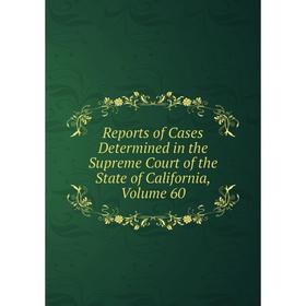 

Книга Reports of Cases Determined in the Supreme Court of the State of California, Volume 60