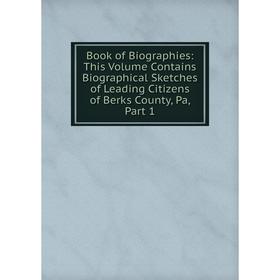 

Книга Book of Biographies: This Volume Contains Biographical Sketches of Leading Citizens of Berks County, Pa, Part 1