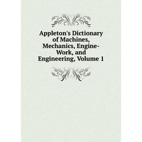 

Книга Appleton's Dictionary of Machines, Mechanics, Engine-Work, and Engineering, Volume 1