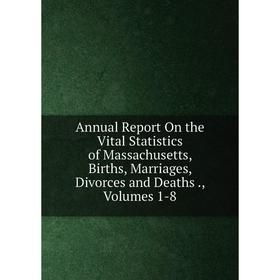 

Книга Annual Report On the Vital Statistics of Massachusetts, Births, Marriages, Divorces and Deaths., Volumes 1-8