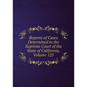 

Книга Reports of Cases Determined in the Supreme Court of the State of California, Volume 125