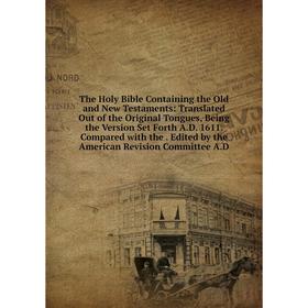 

Книга The Holy Bible Containing the Old and New Testaments: Translated Out of the Original Tongues, Being the Version Set Forth A.D. 1611. Compared wi