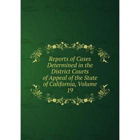 

Книга Reports of Cases Determined in the District Courts of Appeal of the State of California, Volume 19