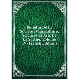 

Книга Bulletin De La Société D'agriculture, Sciences Et Arts De La Sarthe, Volume 19 (French Edition)