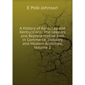 

Книга A History of Kentucky and Kentuckians: The Leaders and Representative Men in Commerce, Industry and Modern Activities, Volume 2